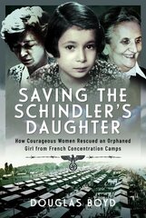 Saving the Schindlers' Daughter: How Courageous Women Rescued an Orphaned Girl from French Concentration Camps цена и информация | Исторические книги | 220.lv
