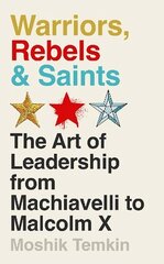 Warriors, Rebels and Saints: The Art of Leadership from Machiavelli to Malcolm X Main цена и информация | Книги по социальным наукам | 220.lv
