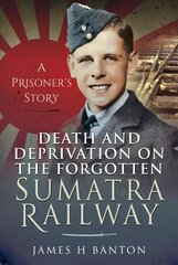 Death and Deprivation on the Forgotten Sumatra Railway: A Prisoner's Story cena un informācija | Sociālo zinātņu grāmatas | 220.lv