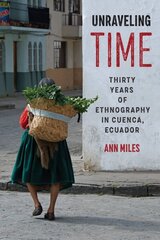 Unraveling Time: Thirty Years of Ethnography in Cuenca, Ecuador цена и информация | Книги по социальным наукам | 220.lv