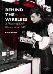 Behind the Wireless: A History of Early Women at the BBC 1st ed. 2016 цена и информация | Книги по социальным наукам | 220.lv