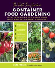 First-Time Gardener: Container Food Gardening: All the know-how you need to grow veggies, fruits, herbs, and other edible plants in pots, Volume 4 цена и информация | Книги по садоводству | 220.lv