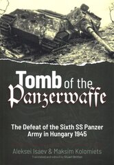 Tomb of the Panzerwaffe: The Defeat of the Sixth Ss Panzer Army in Hungary 1945 cena un informācija | Vēstures grāmatas | 220.lv