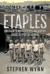Etaples: Britain's Notorious Infantry Base Depot, 1914-1919 cena un informācija | Vēstures grāmatas | 220.lv