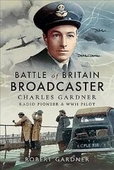 Battle of Britain Broadcaster: Charles Gardner, Radio Pioneer and WWII Pilot цена и информация | Биографии, автобиогафии, мемуары | 220.lv