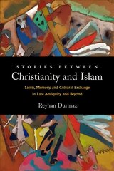 Stories between Christianity and Islam: Saints, Memory, and Cultural Exchange in Late Antiquity and Beyond цена и информация | Духовная литература | 220.lv