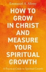 How to Grow In Christ and Measure Your Spiritual Growth: A Practical Guide to Spiritual Growth цена и информация | Духовная литература | 220.lv