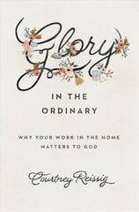 Glory in the Ordinary: Why Your Work in the Home Matters to God cena un informācija | Garīgā literatūra | 220.lv