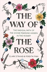 Way of the Rose: The Radical Path of the Divine Feminine Hidden in the Rosary cena un informācija | Garīgā literatūra | 220.lv