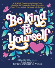 Be Kind to Yourself: A 52-Week Workbook to Nurture Your Beautiful Self through the Good Times, the Messy Times, and All the Seasons in Between цена и информация | Самоучители | 220.lv