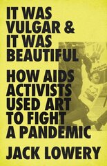 It Was Vulgar and It Was Beautiful: How AIDS Activists Used Art to Fight a Pandemic цена и информация | Исторические книги | 220.lv