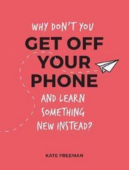 Why Don't You Get Off Your Phone and Learn Something New Instead?: Fun, Quirky and Interesting Alternatives to Browsing Your Phone cena un informācija | Grāmatas par veselīgu dzīvesveidu un uzturu | 220.lv