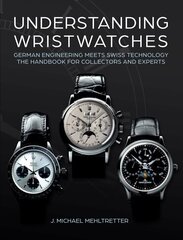 Understanding Wristwatches: German Engineering Meets Swiss Technologythe Handbook for Collectors and Experts cena un informācija | Mākslas grāmatas | 220.lv