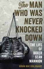Man Who Was Never Knocked Down: The Life of Boxer Seán Mannion цена и информация | Биографии, автобиогафии, мемуары | 220.lv