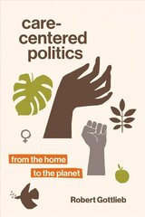 Care-Centered Politics: From the Home to the Planet cena un informācija | Sociālo zinātņu grāmatas | 220.lv