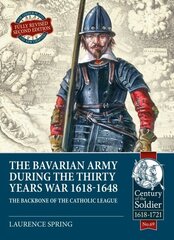 Bavarian Army During the Thirty Years War, 1618-1648: The Backbone of the Catholic League cena un informācija | Vēstures grāmatas | 220.lv