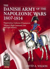 Danish Army of the Napoleonic Wars 1807-1814: Volume 1: High Command, Line and Light Infantry cena un informācija | Vēstures grāmatas | 220.lv