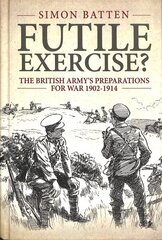 Futile Exercise?: The British Army's Preparations for War 1902-1914 cena un informācija | Vēstures grāmatas | 220.lv