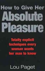 How To Give Her Absolute Pleasure: Totally explicit techniques every woman wants her man to know цена и информация | Самоучители | 220.lv