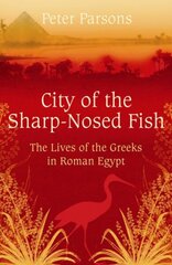 City of the Sharp-Nosed Fish: Greek Lives in Roman Egypt цена и информация | Исторические книги | 220.lv