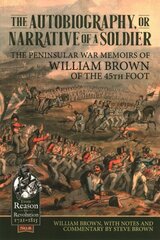 Autobiography or Narrative of a Soldier: The Peninsular War Memoirs of William Brown of the 45th Foot cena un informācija | Vēstures grāmatas | 220.lv