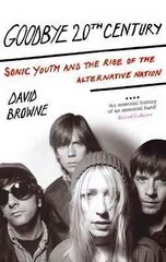 Goodbye 20Th Century: Sonic Youth and the rise of alternative nation cena un informācija | Sociālo zinātņu grāmatas | 220.lv