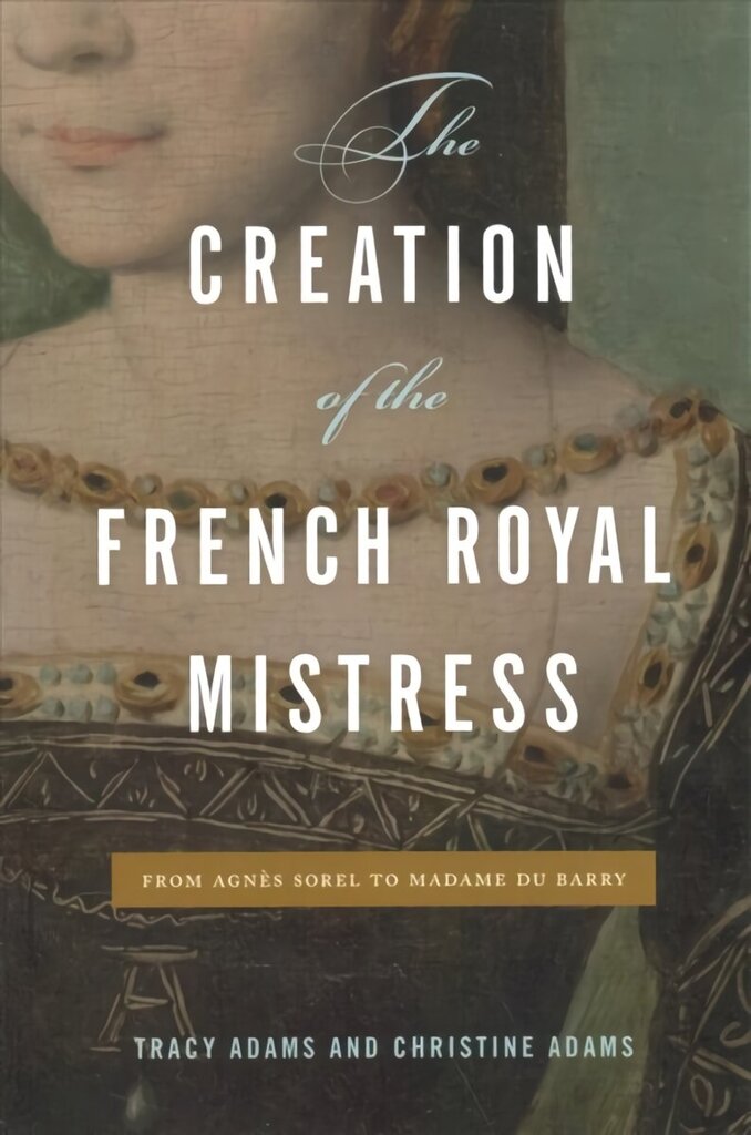 Creation of the French Royal Mistress: From Agnès Sorel to Madame Du Barry цена и информация | Vēstures grāmatas | 220.lv