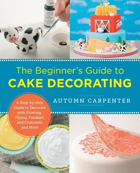Beginner's Guide to Cake Decorating: A Step-by-Step Guide to Decorate with Frosting, Piping, Fondant, and Chocolate and More цена и информация | Pavārgrāmatas | 220.lv