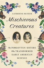 Mischievous Creatures: The Forgotten Sisters Who Transformed Early American Science cena un informācija | Vēstures grāmatas | 220.lv