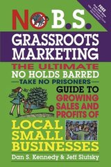 No B.S. Grassroots Marketing: Ultimate No Holds Barred Take No Prisoners Guide to Growing Sales and Profits of Local Small Businesses цена и информация | Книги по экономике | 220.lv