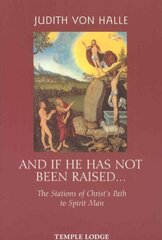 And If He Has Not Been Raised...: The Stations of Christ's Path to Spirit Man cena un informācija | Garīgā literatūra | 220.lv