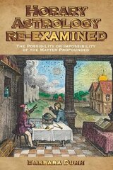 Horary Astrology Re-examined: The Possibility or the Impossibility of the Matter Propounded cena un informācija | Pašpalīdzības grāmatas | 220.lv