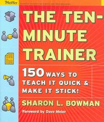 Ten-Minute Trainer: 150 Ways to Teach it Quick and Make it Stick! цена и информация | Книги по экономике | 220.lv