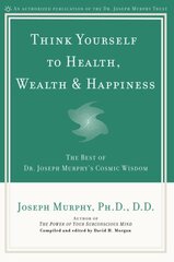 Think Yourself to Health, Wealth and Happiness: The Best of Joseph Murphy's Cosmic Wisdom cena un informācija | Pašpalīdzības grāmatas | 220.lv