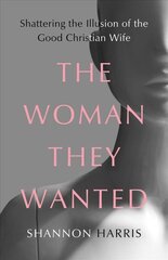 Woman They Wanted: Shattering the Illusion of the Good Christian Wife цена и информация | Биографии, автобиогафии, мемуары | 220.lv