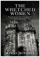 Wretched Women: The stories of some of the women sentenced to transportation by the Lancashire courts between 1818 and 1825 cena un informācija | Vēstures grāmatas | 220.lv