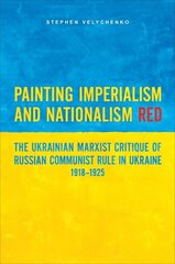 Painting Imperialism and Nationalism Red: The Ukrainian Marxist Critique of Russian Communist Rule in Ukraine, 1918-1925 cena un informācija | Vēstures grāmatas | 220.lv