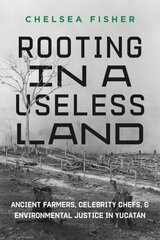 Rooting in a Useless Land: Ancient Farmers, Celebrity Chefs, and Environmental Justice in Yucatan cena un informācija | Vēstures grāmatas | 220.lv