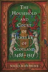 Household and Court of James IV of Scotland, 1488-1513 цена и информация | Исторические книги | 220.lv