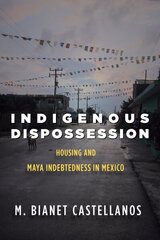 Indigenous Dispossession: Housing and Maya Indebtedness in Mexico цена и информация | Книги по социальным наукам | 220.lv