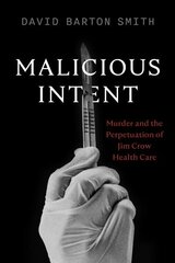 Malicious Intent: Murder and the Perpetuation of Jim Crow Health Care цена и информация | Книги по социальным наукам | 220.lv