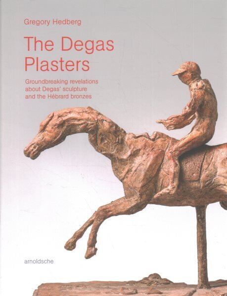 Degas Plasters: Groundbreaking revelations about Degas sculpture and the Hébrard bronzes cena un informācija | Mākslas grāmatas | 220.lv