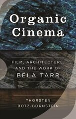 Organic Cinema: Film, Architecture, and the Work of Béla Tarr цена и информация | Книги об искусстве | 220.lv