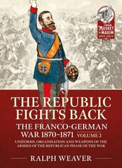 Republic Fights Back: The Franco-German War 1870-1871 Volume 2: Uniforms, Organisation and Weapons of the Armies of the Republican Phase of the War. cena un informācija | Vēstures grāmatas | 220.lv