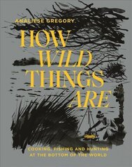 How Wild Things Are: Cooking, Fishing and Hunting at the Bottom of the World Hardback цена и информация | Книги рецептов | 220.lv