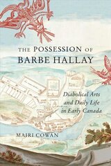 Possession of Barbe Hallay: Diabolical Arts and Daily Life in Early Canada cena un informācija | Vēstures grāmatas | 220.lv