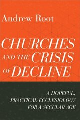 Churches and the Crisis of Decline - A Hopeful, Practical Ecclesiology for a Secular Age: A Hopeful, Practical Ecclesiology for a Secular Age cena un informācija | Garīgā literatūra | 220.lv