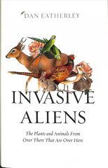 Invasive Aliens: The Plants and Animals from Over There That are Over Here цена и информация | Книги о питании и здоровом образе жизни | 220.lv