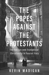 Popes against the Protestants: The Vatican and Evangelical Christianity in Fascist Italy cena un informācija | Garīgā literatūra | 220.lv