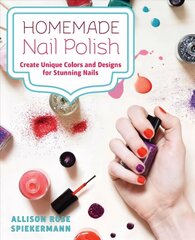 Homemade Nail Polish: Create Unique Colors and Designs For Eye-Catching Nails цена и информация | Книги о питании и здоровом образе жизни | 220.lv